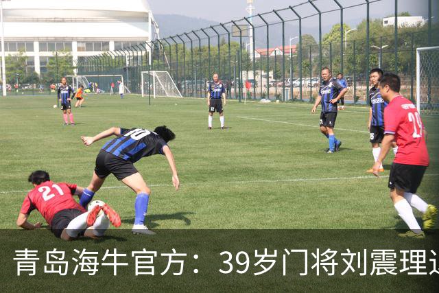 青岛海牛官方：39岁门将刘震理退役